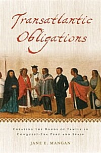 Transatlantic Obligations: Creating the Bonds of Family in Conquest-Era Peru and Spain (Hardcover)