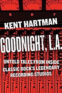 Goodnight, L.A.: The Rise and Fall of Classic Rock -- The Untold Story from Inside the Legendary Recording Studios (Hardcover)