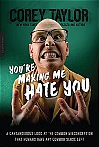 Youre Making Me Hate You: A Cantankerous Look at the Common Misconception That Humans Have Any Common Sense Left (Paperback)