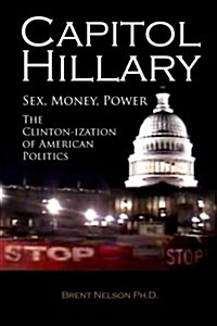 Capitol Hillary: Sex, Money, Power. the Clinton-Ization of American Politics. (Paperback)