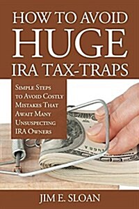 How to Avoid Huge IRA Tax-Traps: Simple Steps to Avoid Costly Mistakes That Await Many Unsuspecting IRA Owners (Paperback)