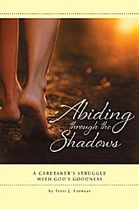 Abiding Through the Shadows, a Caretakers Struggle with Gods Goodness (Paperback)