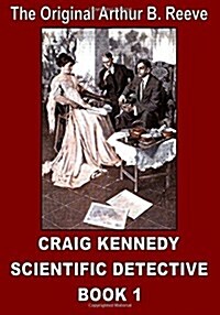 The Original Arthur B. Reeve: Craig Kennedy Scientific Detective Book 1 (Paperback)