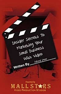 Insider Secrets to Marketing Your Small Business with Video: How You Can Boost Sales with Low-Cost Video (Paperback)