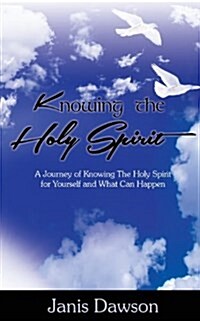 Knowing the Holy Spirit: A Journey of Knowing The Holy Spirit for Yourself and What Can Happen (Paperback, 2)