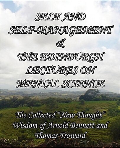 Self and Self-Management & the Edinburgh Lectures on Mental Science: The Collected New Thought Wisdom of Arnold Bennett and Thomas Troward (Paperback)