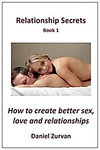 Relationship Secrets Book 1: How to Get the Sex, Love and Relationship You Desire (Paperback)