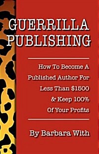 Guerrilla Publishing: How to Become a Published Author for Less Than $1500 & Keep 100% of the Profits (Paperback)