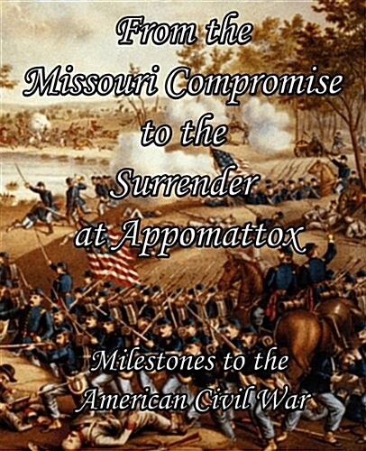 From the Missouri Compromise to the Surrender at Appomattox: Milestones to the American Civil War (Paperback)