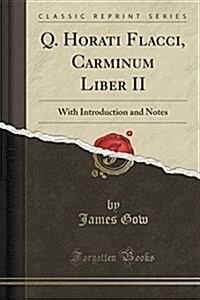 Q. Horati Flacci, Carminum Liber II: With Introduction and Notes (Classic Reprint) (Paperback)