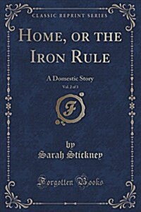 Home, or the Iron Rule, Vol. 2 of 3: A Domestic Story (Classic Reprint) (Paperback)