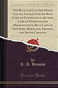 The Blue Laws of New Haven Colony, Usually Called Blue Laws of Connecticut; Quaker Laws of Plymouth and Massachusetts; Blue Laws of New York, Maryland (Paperback)