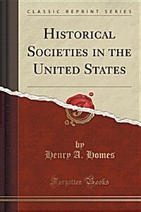 Historical Societies in the United States (Classic Reprint) (Paperback)