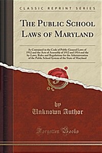 The Public School Laws of Maryland: As Contained in the Code of Public General Laws of 1912 and the Acts of Assembly of 1912 and 1914 and the By-Laws, (Paperback)