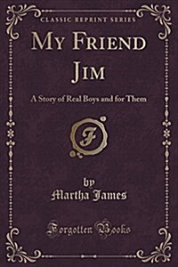 My Friend Jim: A Story of Real Boys and for Them (Classic Reprint) (Paperback)