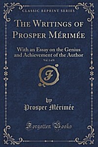 The Writings of Prosper Merimee, Vol. 1 of 8: With an Essay on the Genius and Achievement of the Author (Classic Reprint) (Paperback)