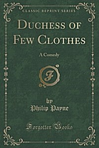 Duchess of Few Clothes: A Comedy (Classic Reprint) (Paperback)