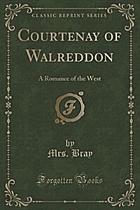 Courtenay of Walreddon: A Romance of the West (Classic Reprint) (Paperback)