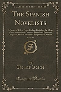 The Spanish Novelists, Vol. 3 of 3: A Series of Tales, from Earliest Period to the Close of the Seventeenth Century; Translated from the Originals, wi (Paperback)