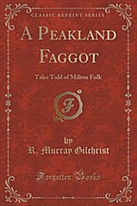 A Peakland Faggot: Tales Told of Milton Folk (Classic Reprint) (Paperback)