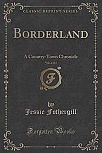 Borderland, Vol. 2 of 3: A Country-Town Chronicle (Classic Reprint) (Paperback)