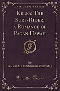 Kelea: The Surf-Rider, a Romance of Pagan Hawaii (Classic Reprint) (Paperback)
