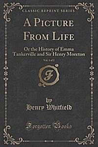 A Picture from Life, Vol. 1 of 2: Or the History of Emma Tankerville and Sir Henry Moreton (Classic Reprint) (Paperback)