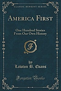 America First: One Hundred Stories from Our Own History (Classic Reprint) (Paperback)