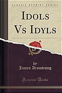 Idols Vs Idyls (Classic Reprint) (Paperback)