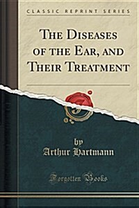 The Diseases of the Ear, and Their Treatment (Classic Reprint) (Paperback)