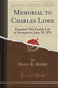 Memorial to Charles Lowe: Departed This Earthly Life at Swampscott, June 20, 1874 (Classic Reprint) (Paperback)