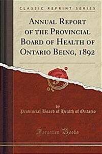 Annual Report of the Provincial Board of Health of Ontario Being, 1892 (Classic Reprint) (Paperback)