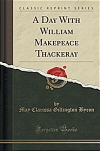 A Day with William Makepeace Thackeray (Classic Reprint) (Paperback)