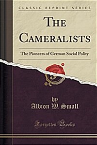 The Cameralists: The Pioneers of German Social Polity (Classic Reprint) (Paperback)