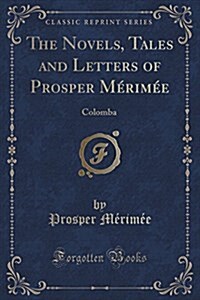 The Novels, Tales and Letters of Prosper Merimee: Colomba (Classic Reprint) (Paperback)