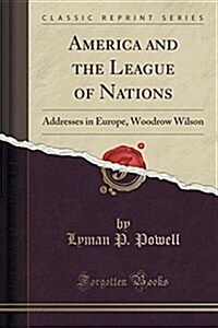 America and the League of Nations: Addresses in Europe, Woodrow Wilson (Classic Reprint) (Paperback)