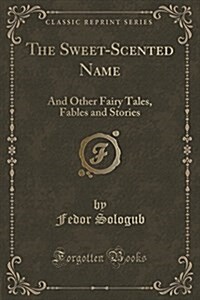 The Sweet-Scented Name: And Other Fairy Tales, Fables and Stories (Classic Reprint) (Paperback)