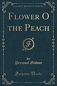 Flower O the Peach (Classic Reprint) (Paperback)