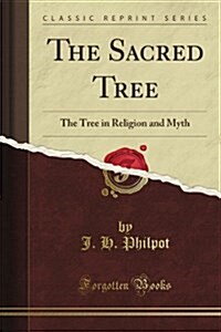 The Sacred Tree or the Tree in Religion and Myth (Classic Reprint) (Paperback)