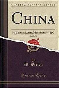 China, Vol. 3 of 4: Its Costume, Arts, Manufactures, &C (Classic Reprint) (Paperback)