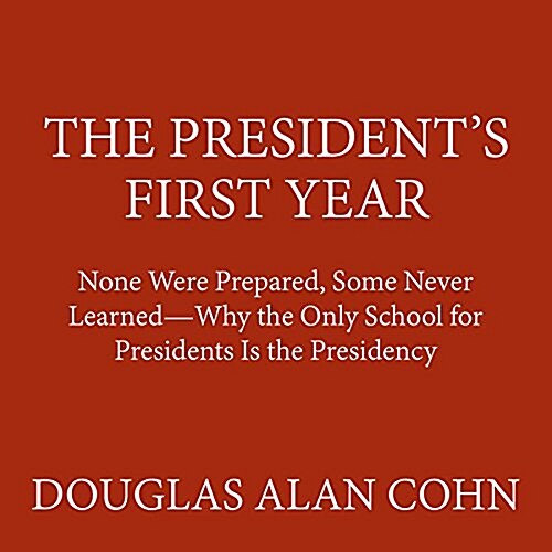 The Presidents First Year: None Were Prepared, Some Never Learned--Why the Only School for Presidents Is the Presidency (Audio CD)