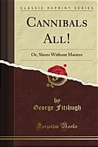 Cannibals All! or Slaves Without Masters (Classic Reprint) (Paperback)