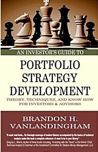 An Investors Guide to Portfolio Strategy Development: Theory, Techniques, & Know-How for Investors and Advisors (Paperback)