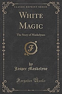 White Magic: The Story of Maskelynes (Classic Reprint) (Paperback)