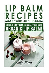 Lip Balm Recipes: Make Your Own Lip Balm: Quick & Easy Way to Make Your Own Organic Lip Balm! (Paperback)