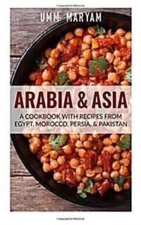 Arabia & Asia: A Cookbook with Recipes from Egypt, Morocco, Persia, & Pakistan (Paperback)