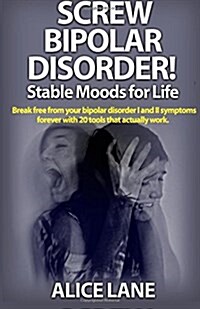 Screw Bipolar Disorder! Stable Moods for Life: Break Free from Your Bipolar Disorder I and II Symptoms Forever with 20 Tools That Actually Work (Paperback)