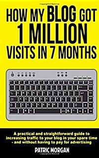 How My Blog Got 1 Million Visits in 7 Months: A Practical and Straightforward Guide to Increasing Traffic to Your Blog in Your Spare Time - And Withou (Paperback)