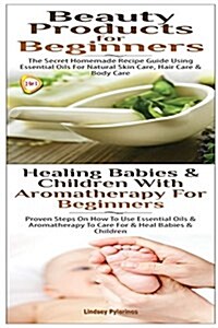 Beauty Products for Beginners & Healing Babies and Children with Aromatherapy for Beginners (Paperback)