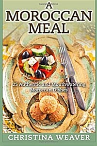 A Moroccan Meal: 25 Authentic and Mouthwatering Moroccan Dishes (Paperback)